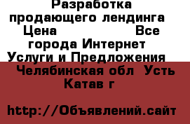 	Разработка продающего лендинга › Цена ­ 5000-10000 - Все города Интернет » Услуги и Предложения   . Челябинская обл.,Усть-Катав г.